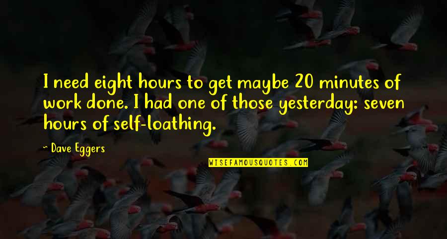 Self Loathing Quotes By Dave Eggers: I need eight hours to get maybe 20