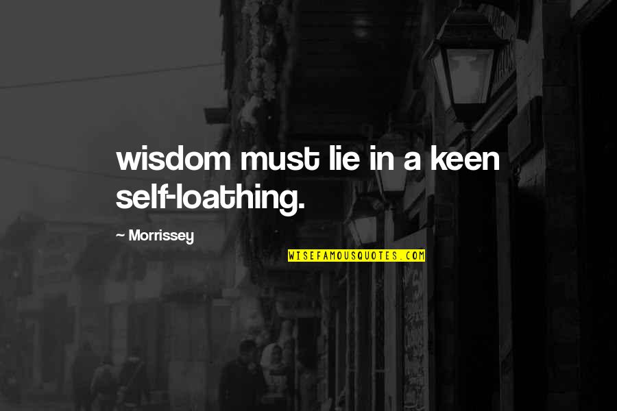 Self Loathing Quotes By Morrissey: wisdom must lie in a keen self-loathing.