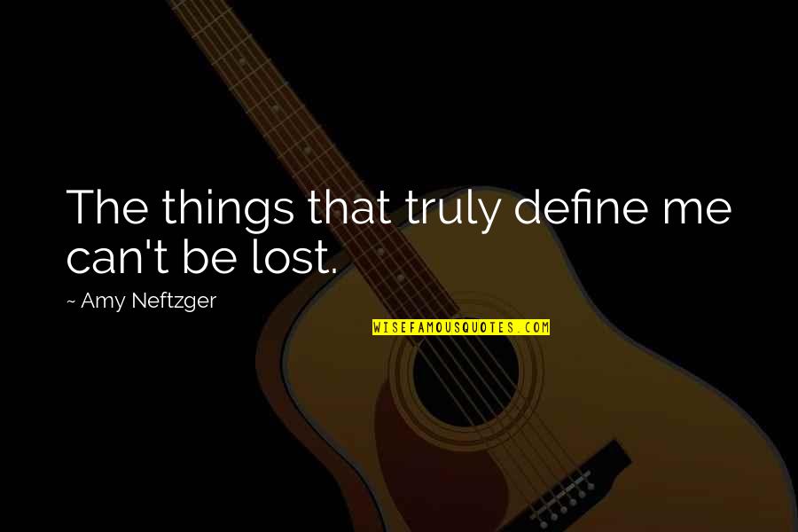 Self Loss Quotes By Amy Neftzger: The things that truly define me can't be Self Loss Quotes By Amy Neftzger: The things that truly define me can't be
