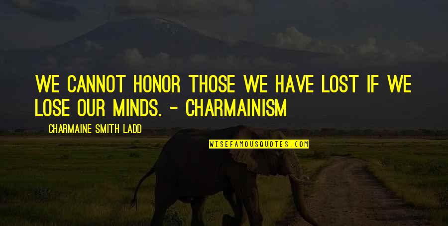 Self Loss Quotes By Charmaine Smith Ladd: We cannot honor those we have lost if Self Loss Quotes By Charmaine Smith Ladd: We cannot honor those we have lost if