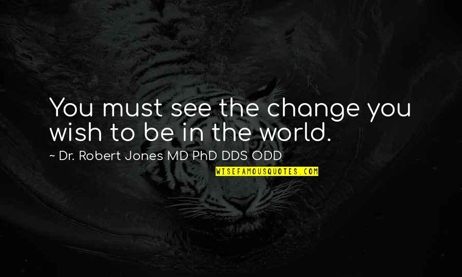 Self Loss Quotes By Dr. Robert Jones MD PhD DDS ODD: You must see the change you wish to Self Loss Quotes By Dr. Robert Jones MD PhD DDS ODD: You must see the change you wish to