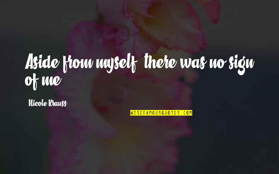 Self Loss Quotes By Nicole Krauss: Aside from myself, there was no sign of Self Loss Quotes By Nicole Krauss: Aside from myself, there was no sign of