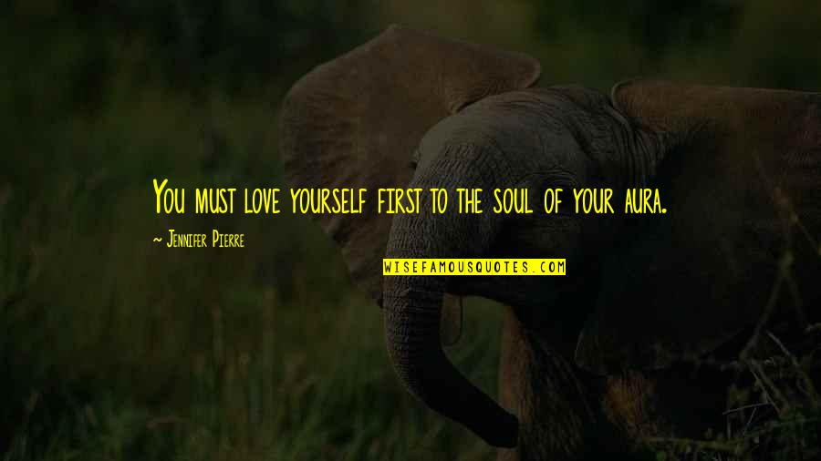Self Love And Happiness Quotes By Jennifer Pierre: You must love yourself first to the soul