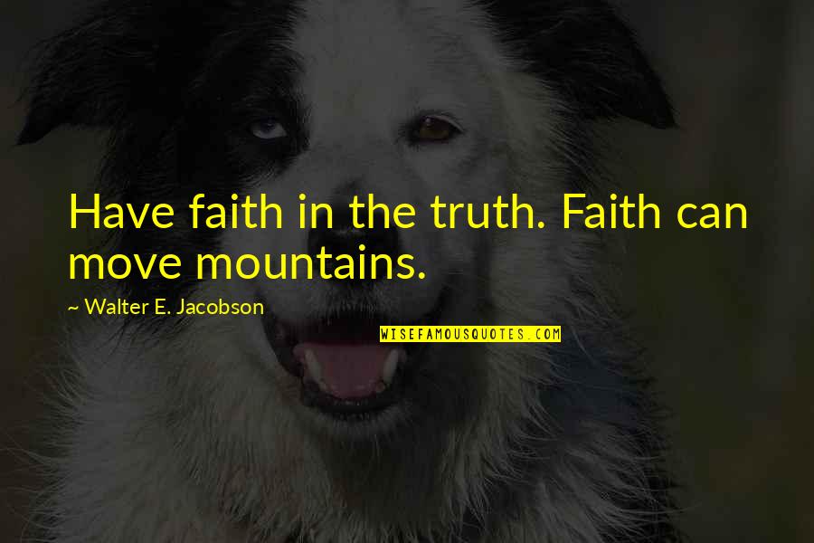 Self Love And Success Quotes By Walter E. Jacobson: Have faith in the truth. Faith can move