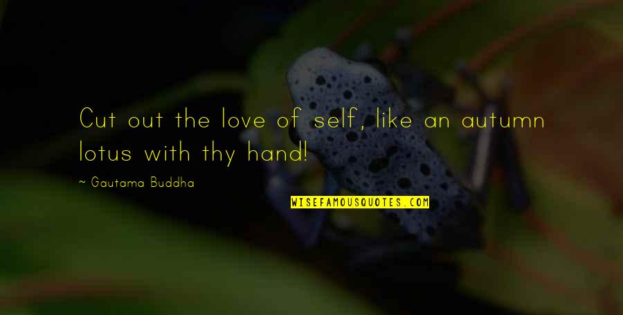 Self Love Buddha Quotes By Gautama Buddha: Cut out the love of self, like an