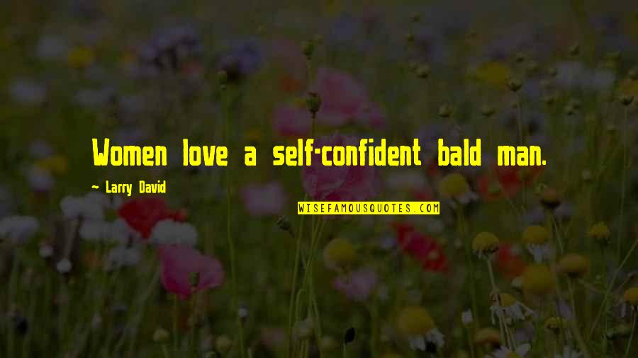Self Love For Women Quotes By Larry David: Women love a self-confident bald man. Self Love For Women Quotes By Larry David: Women love a self-confident bald man.