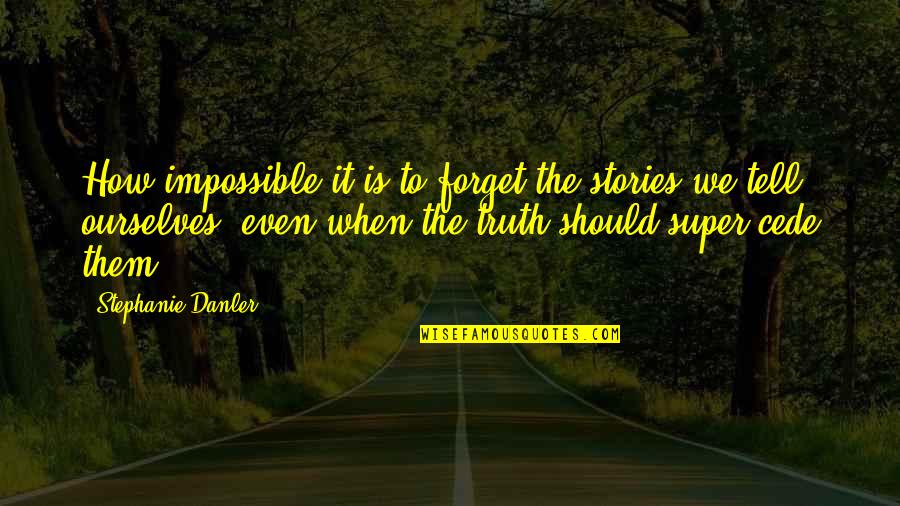 Self Love Funny Quotes By Stephanie Danler: How impossible it is to forget the stories