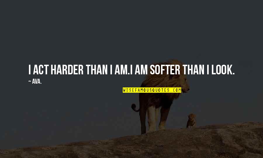 Self Love Help Quotes By AVA.: i act harder than i am.i am softer