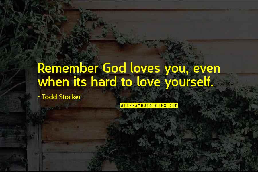 Self Love Self Esteem Quotes By Todd Stocker: Remember God loves you, even when its hard
