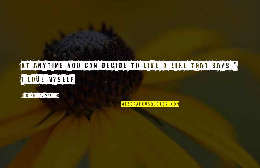 Self Love Self Worth Inspirational Quotes By Renae A. Sauter: At anytime you can decide to live a