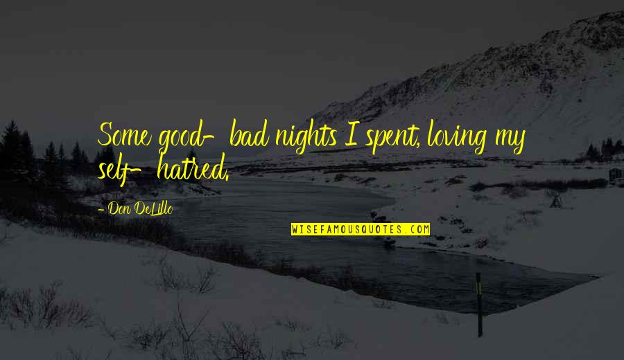 Self Loving Quotes By Don DeLillo: Some good-bad nights I spent, loving my self-hatred. Self Loving Quotes By Don DeLillo: Some good-bad nights I spent, loving my self-hatred.