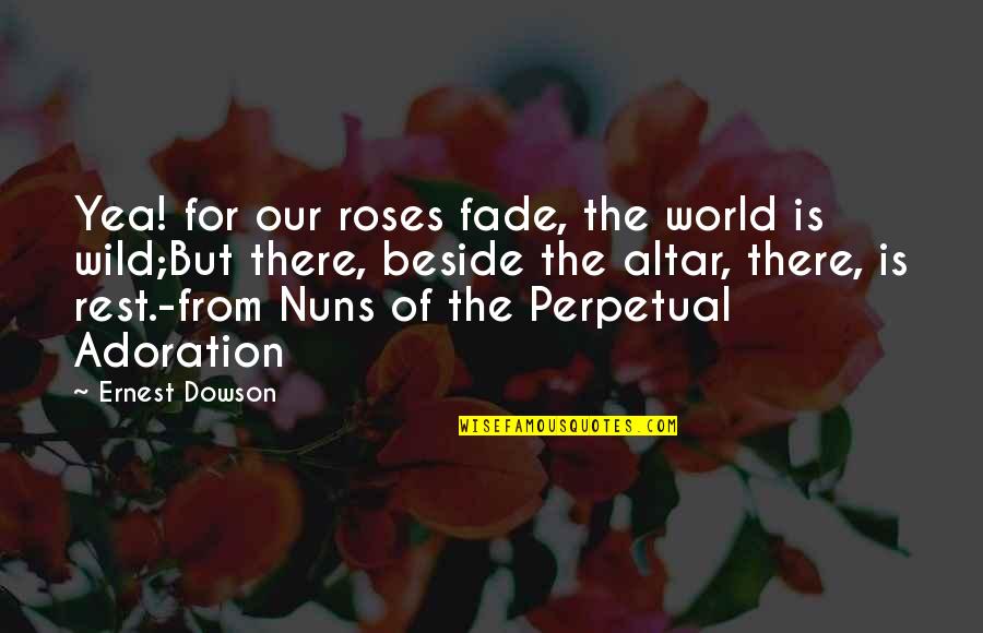 Self Loyalty Quotes By Ernest Dowson: Yea! for our roses fade, the world is Self Loyalty Quotes By Ernest Dowson: Yea! for our roses fade, the world is