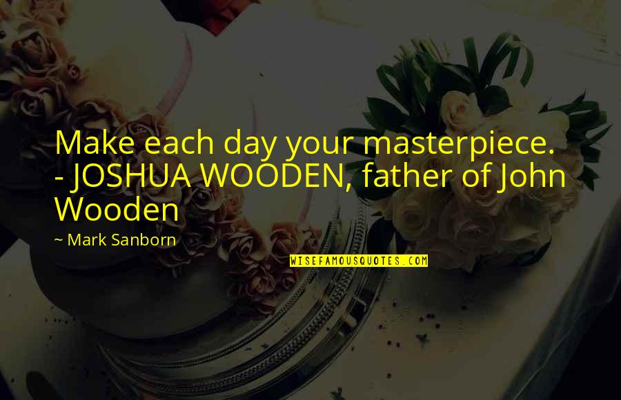 Self Loyalty Quotes By Mark Sanborn: Make each day your masterpiece. - JOSHUA WOODEN,