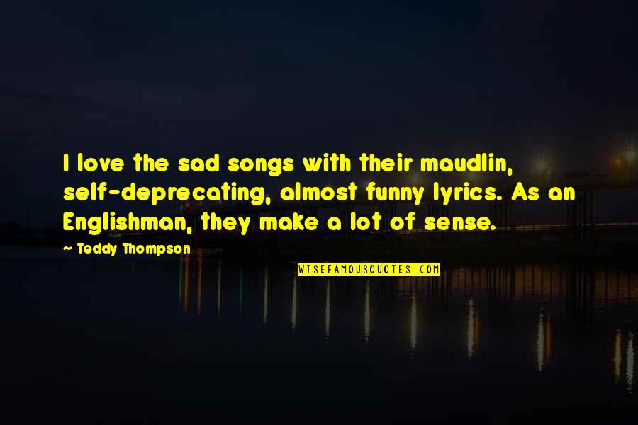 Self Lyrics Quotes By Teddy Thompson: I love the sad songs with their maudlin,