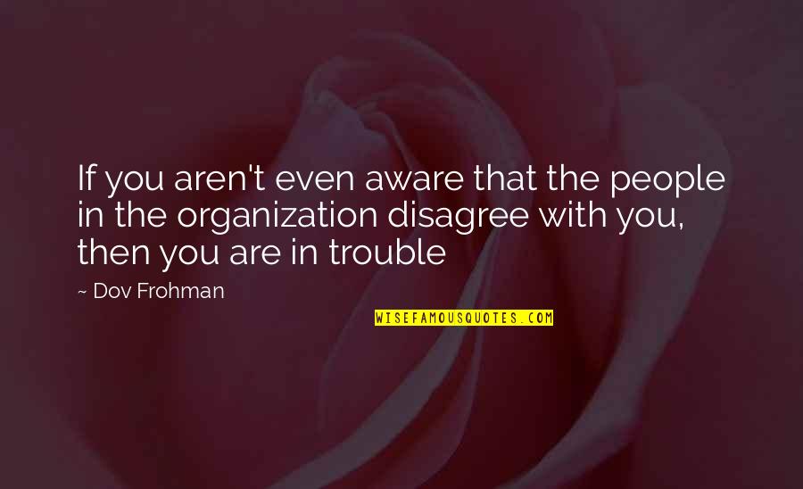 Self Made Billionaires Quotes By Dov Frohman: If you aren't even aware that the people Self Made Billionaires Quotes By Dov Frohman: If you aren't even aware that the people