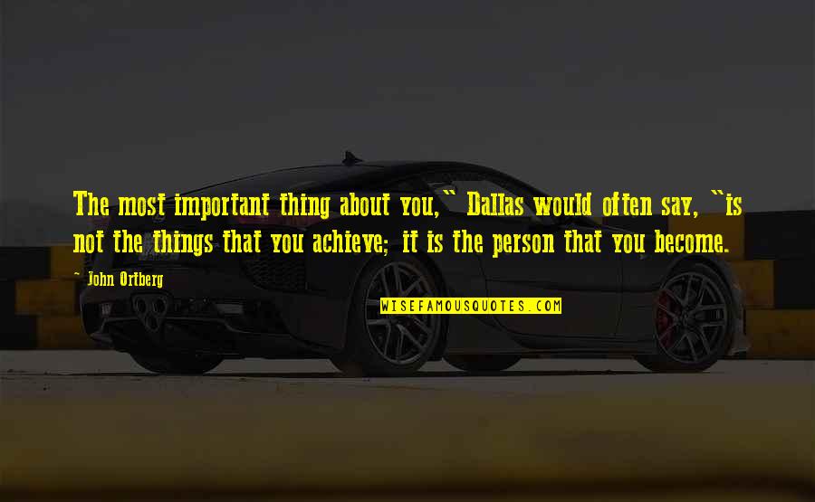 Self Made Billionaires Quotes By John Ortberg: The most important thing about you," Dallas would Self Made Billionaires Quotes By John Ortberg: The most important thing about you," Dallas would