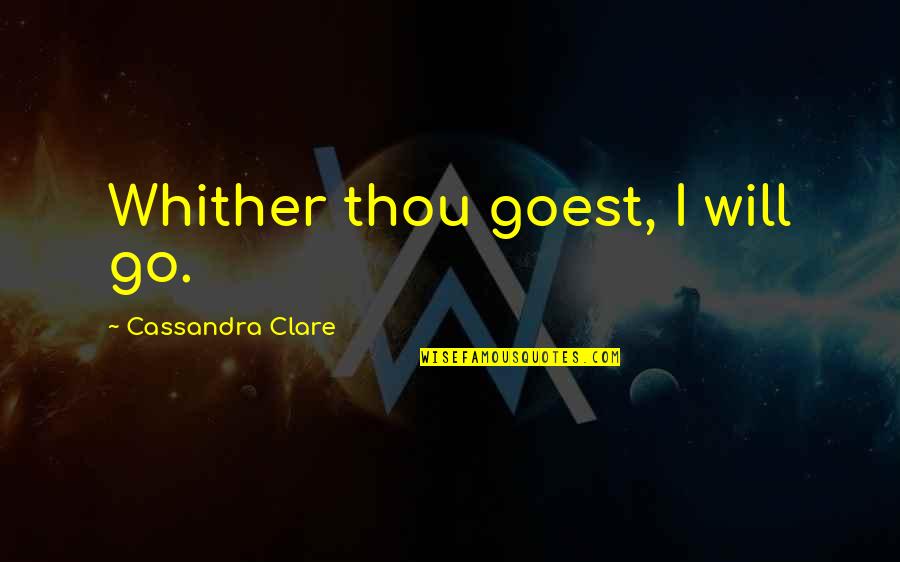 Self Made Love Quotes By Cassandra Clare: Whither thou goest, I will go.