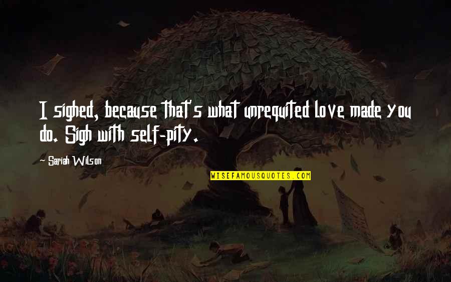 Self Made Love Quotes By Sariah Wilson: I sighed, because that's what unrequited love made