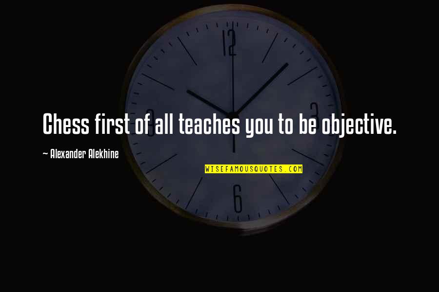 Self Made Millionaire Quotes By Alexander Alekhine: Chess first of all teaches you to be
