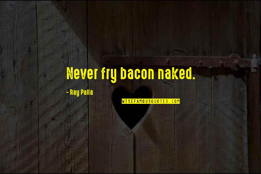 Self Made Millionaire Quotes By Ray Palla: Never fry bacon naked.