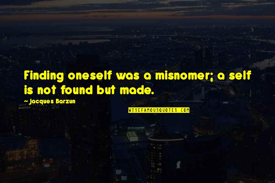 Self Made Quotes By Jacques Barzun: Finding oneself was a misnomer; a self is