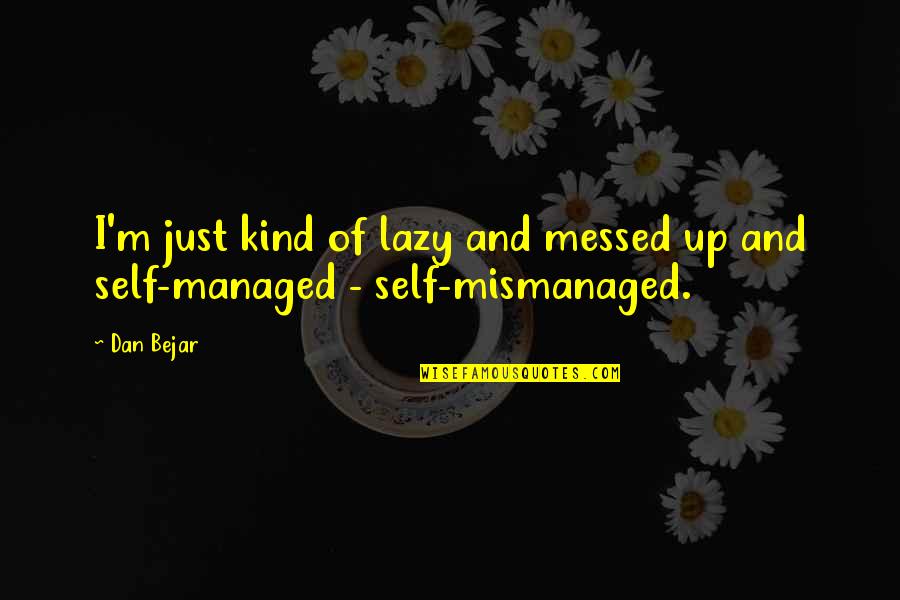 Self Managed Quotes By Dan Bejar: I'm just kind of lazy and messed up