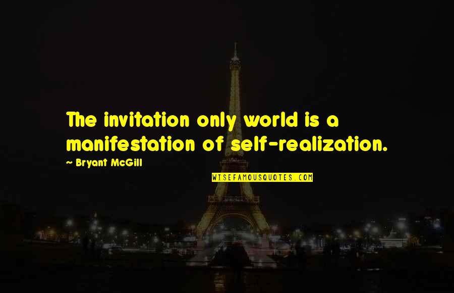 Self Manifestation Quotes By Bryant McGill: The invitation only world is a manifestation of