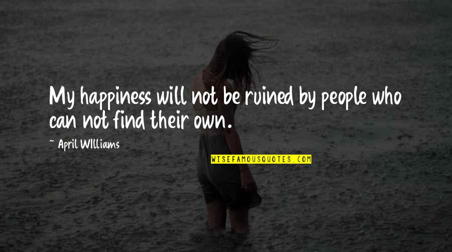 Self Marketing Quotes By April WIlliams: My happiness will not be ruined by people Self Marketing Quotes By April WIlliams: My happiness will not be ruined by people