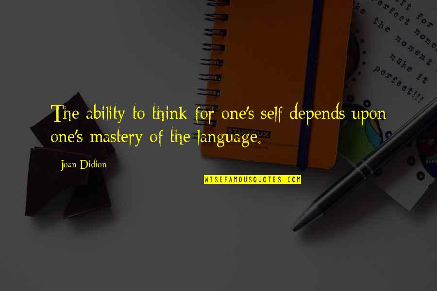 Self Mastery Quotes By Joan Didion: The ability to think for one's self depends