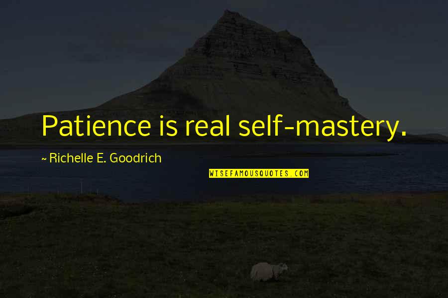 Self Mastery Quotes By Richelle E. Goodrich: Patience is real self-mastery.