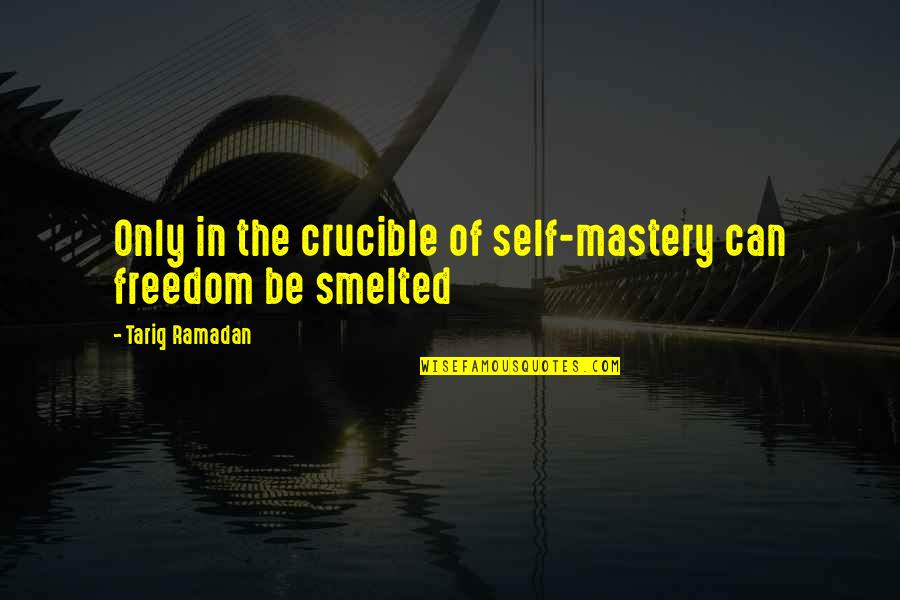 Self Mastery Quotes By Tariq Ramadan: Only in the crucible of self-mastery can freedom