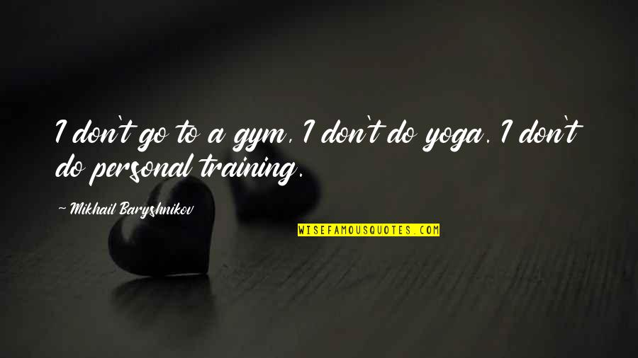 Self Mocking Quotes By Mikhail Baryshnikov: I don't go to a gym, I don't