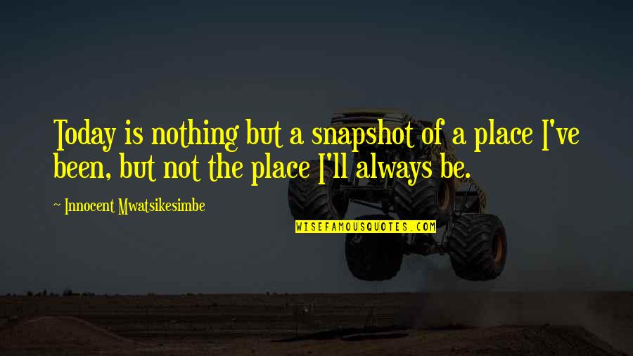 Self Motivation Success Quotes By Innocent Mwatsikesimbe: Today is nothing but a snapshot of a Self Motivation Success Quotes By Innocent Mwatsikesimbe: Today is nothing but a snapshot of a