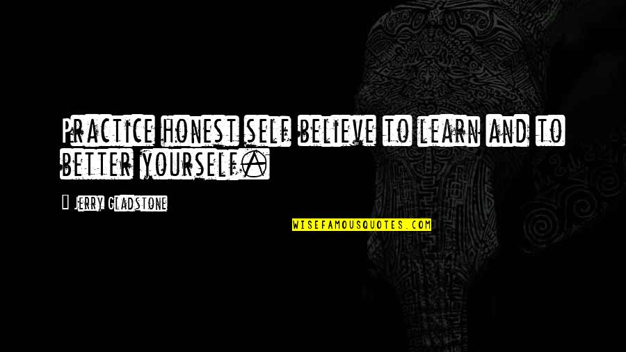 Self Motivational Quotes Quotes By Jerry Gladstone: Practice honest self believe to learn and to