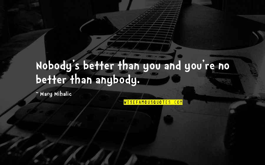 Self Motivational Quotes Quotes By Mary Mihalic: Nobody's better than you and you're no better