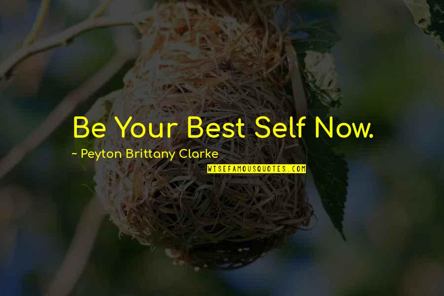 Self Motivational Quotes Quotes By Peyton Brittany Clarke: Be Your Best Self Now.