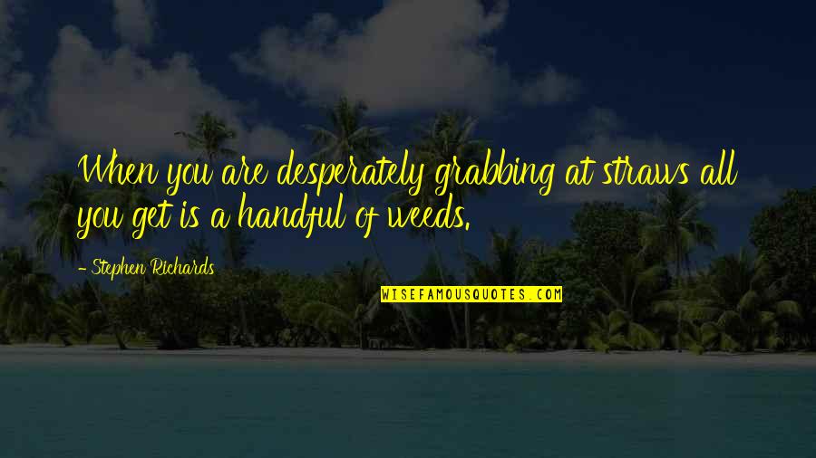 Self Motivational Quotes Quotes By Stephen Richards: When you are desperately grabbing at straws all