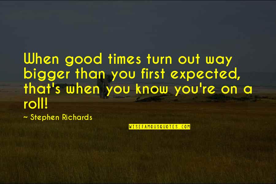 Self Motivational Quotes Quotes By Stephen Richards: When good times turn out way bigger than