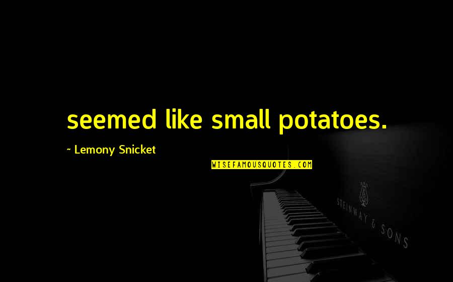 Self Motive Quotes By Lemony Snicket: seemed like small potatoes.