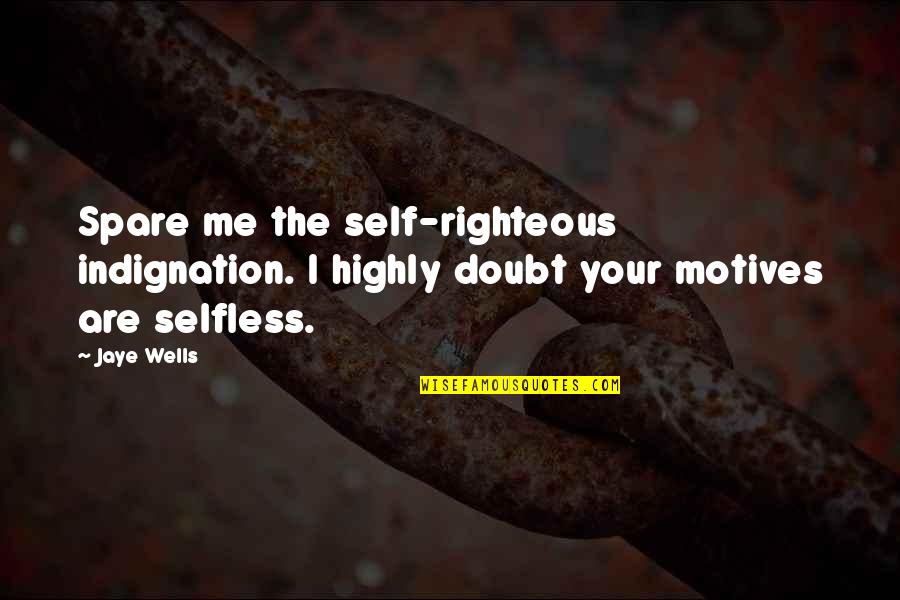 Self Motives Quotes By Jaye Wells: Spare me the self-righteous indignation. I highly doubt