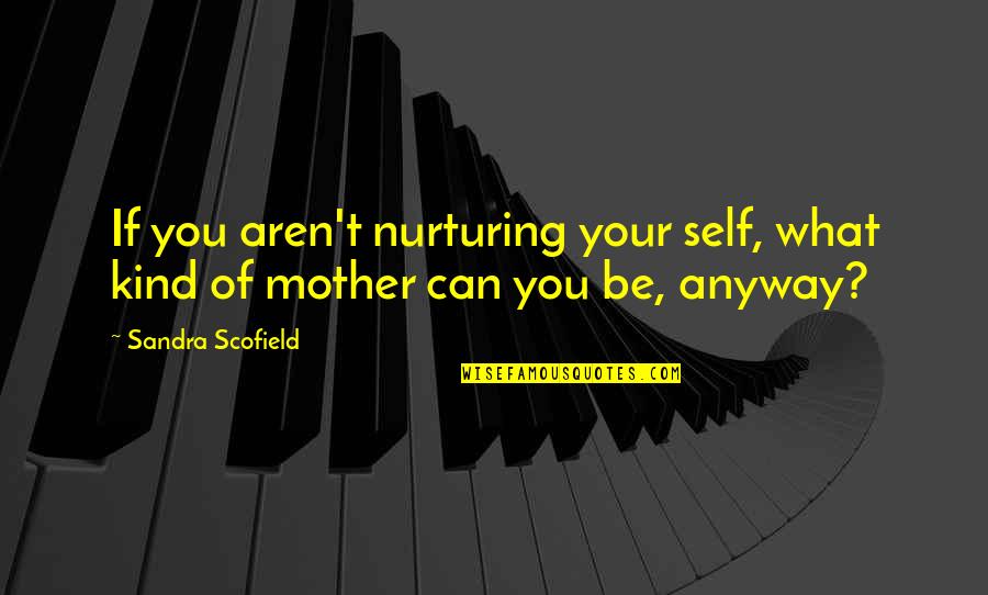Self Nurturing Quotes By Sandra Scofield: If you aren't nurturing your self, what kind