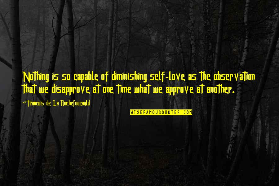 Self Observation Quotes By Francois De La Rochefoucauld: Nothing is so capable of diminishing self-love as