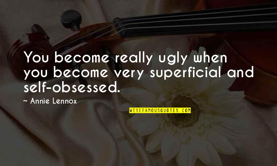 Self Obsessed Quotes By Annie Lennox: You become really ugly when you become very