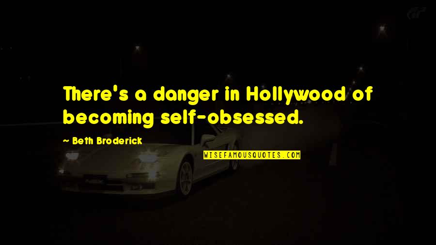 Self Obsessed Quotes By Beth Broderick: There's a danger in Hollywood of becoming self-obsessed.