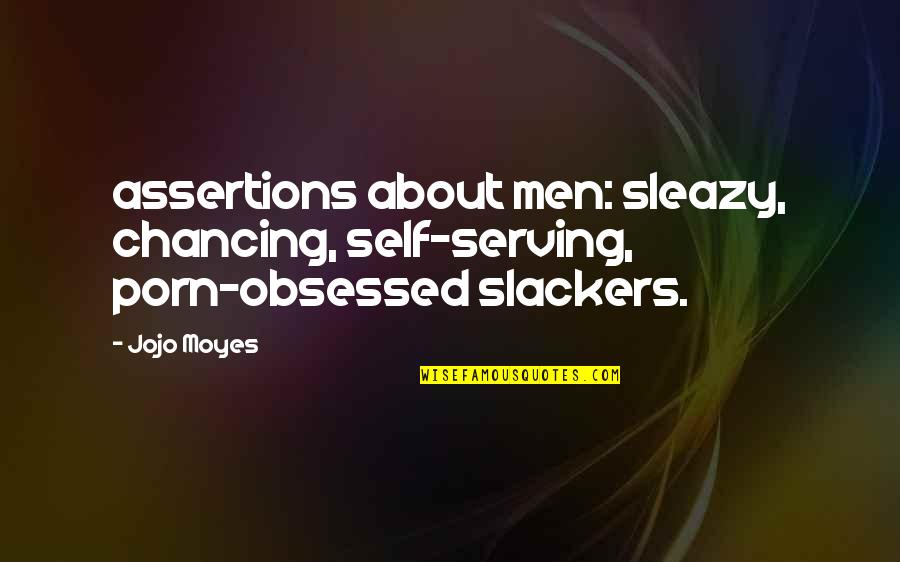 Self Obsessed Quotes By Jojo Moyes: assertions about men: sleazy, chancing, self-serving, porn-obsessed slackers.