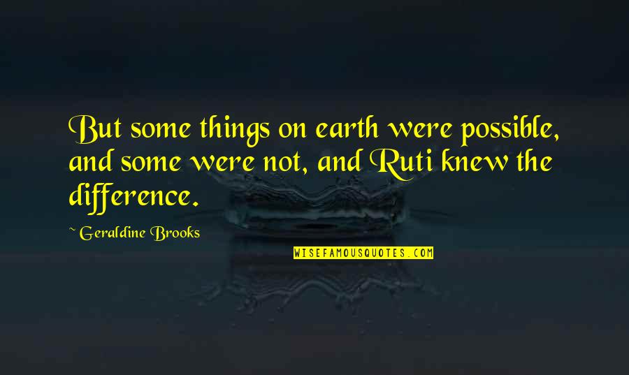 Self One Line Quotes By Geraldine Brooks: But some things on earth were possible, and