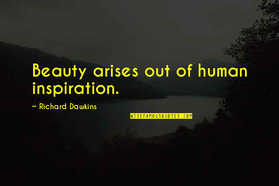 Self Oriented Quotes By Richard Dawkins: Beauty arises out of human inspiration.