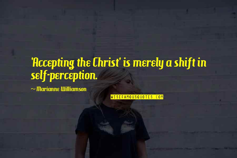 Self Perception Quotes By Marianne Williamson: 'Accepting the Christ' is merely a shift in
