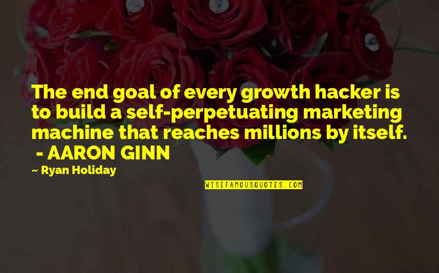 Self Perpetuating Quotes By Ryan Holiday: The end goal of every growth hacker is Self Perpetuating Quotes By Ryan Holiday: The end goal of every growth hacker is