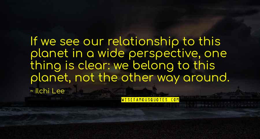 Self Perspective Quotes By Ilchi Lee: If we see our relationship to this planet